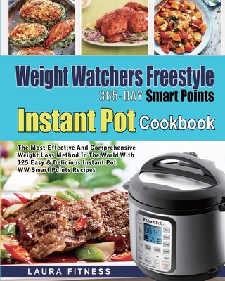 Weight Watchers Freestyle 365-Day Smart Points Instant Pot Cookbook: The Most Effective and Comprehensive Weight Loss Method in The World With 125 Eas - Laura Fitness
