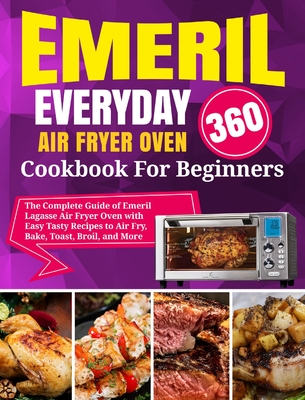 Emeril Lagasse Everyday 360 Air Fryer Oven Cookbook For Beginners: The Complete Guide of Emeril Lagasse Air Fryer Oven with Easy Tasty Recipes to Air - David Stone