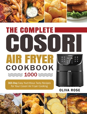 The Complete Cosori Air Fryer Cookbook 1000: 365-Day Easy Nutritious Tasty Recipes for Your Cosori Air Fryer Cooking (COSORI Air Fryer Max XL & COSORI - Oliva Rose