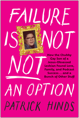 Failure Is Not Not an Option: How the Chubby Gay Son of a Jesus-Obsessed Lesbian Found Love, Family, and Podcast Success . . . and a Bunch of Other - Patrick Hinds
