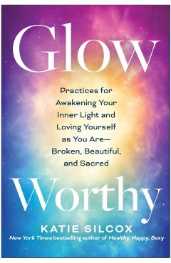 Glow-Worthy: Practices for Awakening Your Inner Light and Loving Yourself as You Are--Broken, Beautiful, and Sacred - Katie Silcox