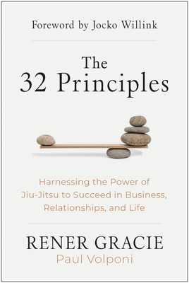 The 32 Principles: Harnessing the Power of Jiu-Jitsu to Succeed in Business, Relationships, and Life - Rener Gracie