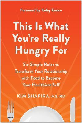 This Is What You're Really Hungry for: Six Simple Rules to Transform Your Relationship with Food to Become Your Healthiest Self - Kim Shapira