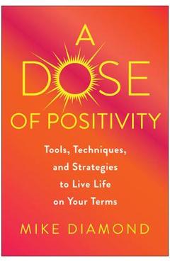 Poza produsului A Dose of Positivity: Tools, Techniques, and Strategies to Live Life on Your Terms - Mike Diamond