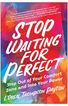 Stop Waiting for Perfect: Step Out of Your Comfort Zone and Into Your Power - L'oreal Thompson Payton