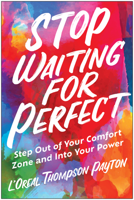 Stop Waiting for Perfect: Step Out of Your Comfort Zone and Into Your Power - L'oreal Thompson Payton