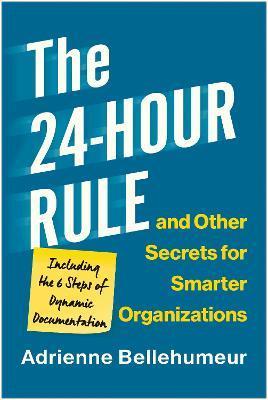 The 24-Hour Rule and Other Secrets for Smarter Organizations: Including the 6 Steps of Dynamic Documentation - Adrienne Bellehumeur