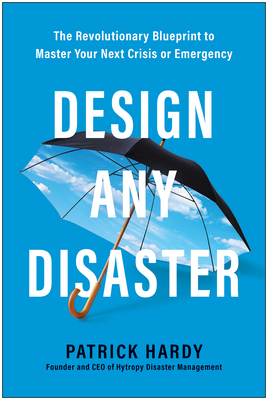 Design Any Disaster: The Revolutionary Blueprint to Master Your Next Crisis or Emergency - Patrick Hardy