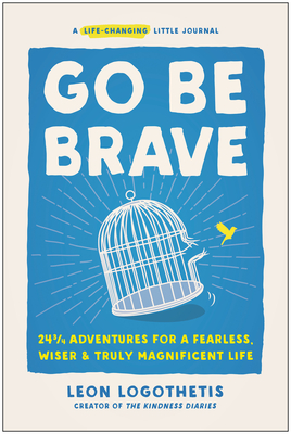 Go Be Brave: 24 3/4 Adventures for a Fearless, Wiser, and Truly Magnificent Life - Leon Logothetis