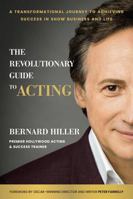 The Revolutionary Guide to Acting: A Transformational Journey to Achieving Success in Show Business and Life - Bernard Hiller