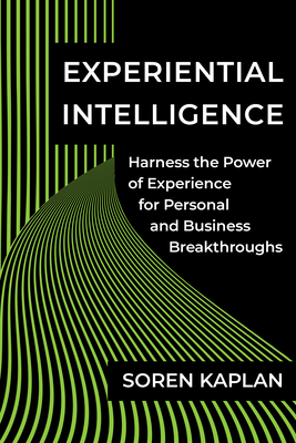 Experiential Intelligence: Harness the Power of Experience for Personal and Business Breakthroughs - Soren Kaplan