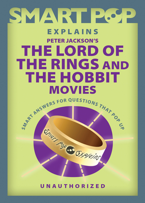 Smart Pop Explains Peter Jackson's the Lord of the Rings and the Hobbit Movies - The Editors Of Smart Pop