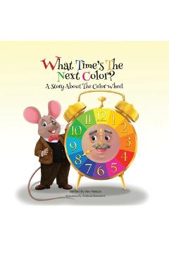 Coperta cărții 'What Time's the Next Color?: A Story About the Color Wheel - Ann Nelson'