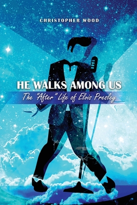 He Walks Among Us: The After Life of Elvis Presley - Christopher Wood