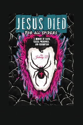 Jesus Died for All Spiders: A Memoir of Faith, Excess, Weirdness, and Redemption - Johnny D