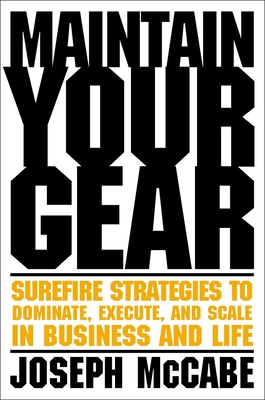 Maintain Your Gear: Surefire Strategies to Dominate, Execute, and Scale in Business and Life - Joe Mccabe