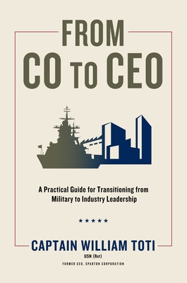 From Co to CEO: A Practical Guide for Transitioning from Military to Industry Leadership - William J. Toti