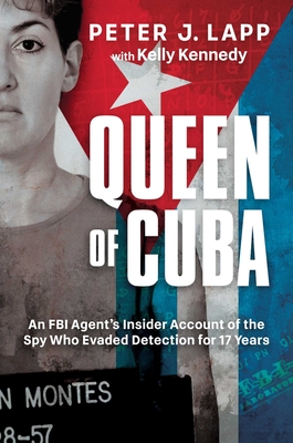 Queen of Cuba: An FBI Agent's Insider Account of the Spy Who Evaded Detection for 17 Years - Peter J. Lapp