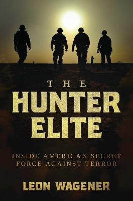 The Hunter Elite: Inside America's Secret Force Against Terror - Leon Wagener