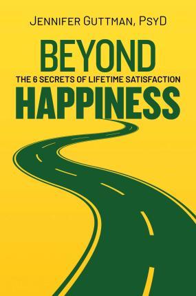 Beyond Happiness: The 6 Secrets of Lifetime Satisfaction - Jennifer Guttman