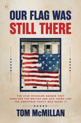 Our Flag Was Still There: The Star Spangled Banner That Survived the British and 200 Years--And the Armistead Family Who Saved It - Tom Mcmillan