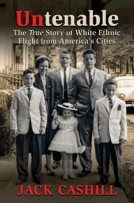 Untenable: The True Story of White Ethnic Flight from America's Cities - Jack Cashill