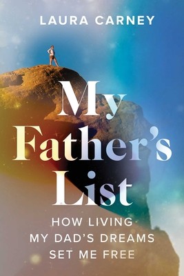 My Father's List: How Living My Dad's Dreams Set Me Free - Laura Carney
