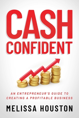 Cash Confident: An Entrepreneur's Guide to Creating a Profitable Business - Melissa Houston