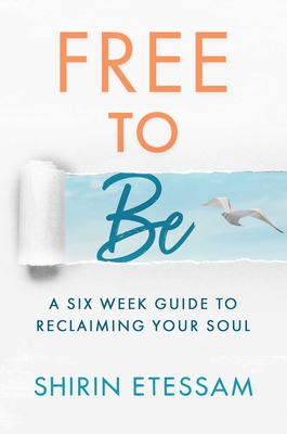 Free to Be: A Six-Week Guide to Reclaiming Your Soul - Shirin Etessam