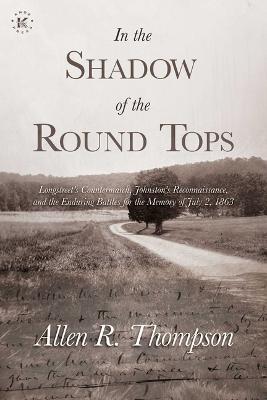 In the Shadow of the Round Tops: Longstreet's Countermarch, Johnston's Reconnaissance, and the Enduring Battles for the Memory of July 2, 1863 - Allen R. Thompson