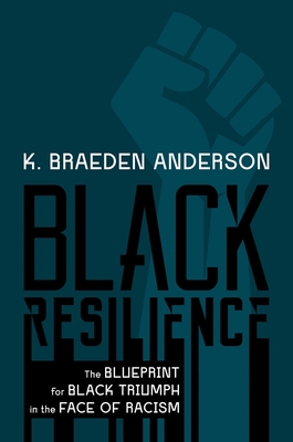 Black Resilience: The Blueprint for Black Triumph in the Face of Racism - K. Braeden Anderson