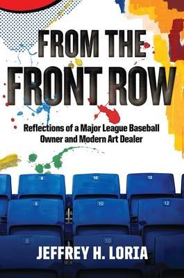 From the Front Row: Reflections of a Major League Baseball Owner and Modern Art Dealer - Jeffrey H. Loria