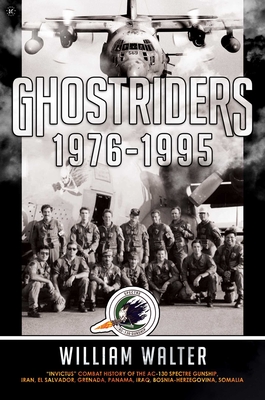 Ghostriders 1976-1995: Invictus Combat History of the Ac-130 Spectre Gunship, Iran, El Salvador, Grenada, Panama, Iraq, Bosnia-Herzegovina, S - William Walter