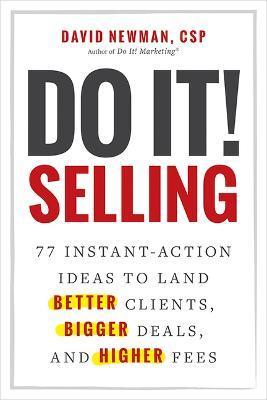 Do It! Selling: 77 Instant-Action Ideas to Land Better Clients, Bigger Deals, and Higher Fees - David Newman