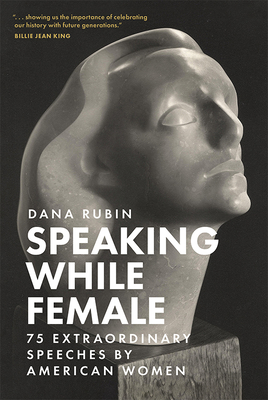 Speaking While Female: 75 Extraordinary Speeches by American Women - Dana Rubin