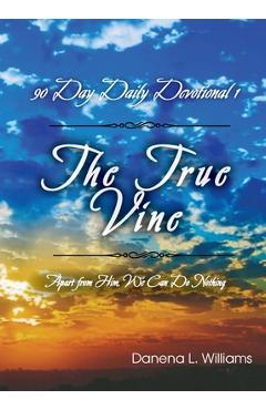 Coperta cărții 'The True Vine - 90 Day Daily Devotional: Apart From Him, We Can Do Nothing - Danena L. Williams'