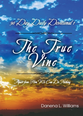Coperta cărții 'The True Vine - 90 Day Daily Devotional: Apart From Him, We Can Do Nothing - Danena L. Williams'