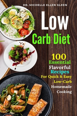 Low Carb Diet: 100 Essential Flavorful Recipes For Quick & Easy Low-Carb Homemade Cooking - Michelle Ellen Gleen