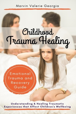 Childhood Trauma Healing: Understanding & Healing Traumatic Experiences that Affect Children's Wellbeing (Emotional Trauma and Recovery Guide) - Marvin Valerie Georgia