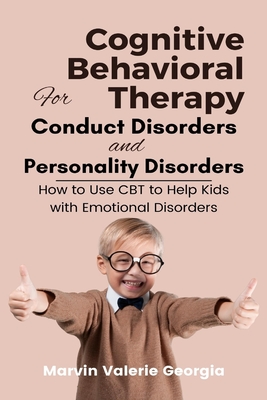 Cognitive Behavioral Therapy for Conduct Disorders and Personality Disorders: How to Use CBT to Help Kids with Emotional Disorders - Marvin Valerie Georgia