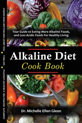 The Alkaline Diet Cookbook: Your Guide to Eating More Alkaline Foods, and Less Acidic Foods For Healthy Living - Michelle Ellen Gleen