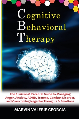 CBT - Cognitive Behavioral Therapy: The Clinician & Parental Guide to Managing Anger, Anxiety, ADHD, Trauma, Conduct Disorder, and Overcoming Negative - Marvin Valerie Georgia