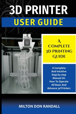 3D Printer: A Complete 3D Printing Guide - Milton Don Randall