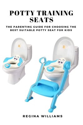 Potty Training Seats: The Parenting Guide for Choosing the Best Suitable Potty Seat for Kids - Regina Williams