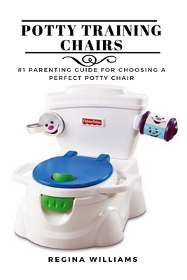 Potty Training Chairs: #1 Parenting Guide for Choosing a Perfect Potty Chair - Regina Williams