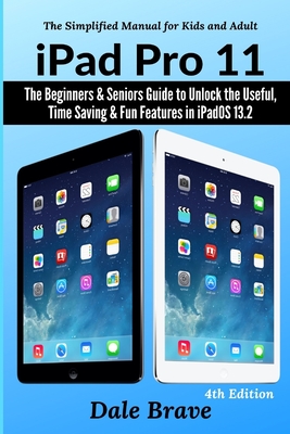 iPad Pro 11: The Beginners & Seniors Guide to Unlock the Useful, Time Saving & Fun Features in iPadOS 13.2 - Dale Brave