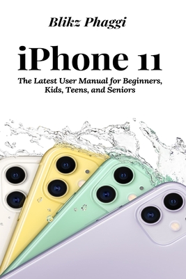 iPhone 11: The Latest User Manual for Beginners, Kids, Teens, and Seniors - Blikz Phaggi