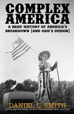 Complex America: A Brief History of America's Breakdown (and God's Design) - Daniel L. Smith
