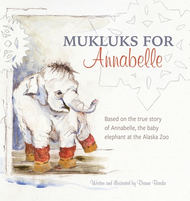 Mukluks for Annabelle: Mukluks for Annabelle is based on the true story of Annabelle, the baby elephant at the Alaska Zoo - Dianne Barske