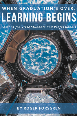 When Graduation's Over, Learning Begins: Lessons for STEM Students and Professionals - Roger Forsgren